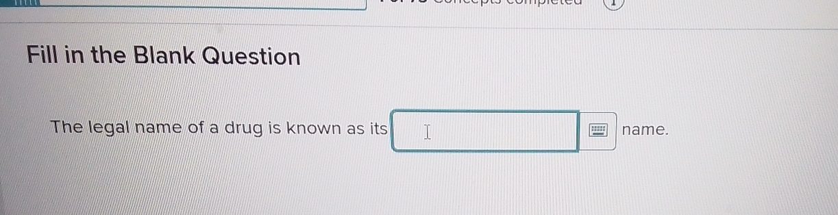 Fill in the Blank Question 
The legal name of a drug is known as its 1 name.