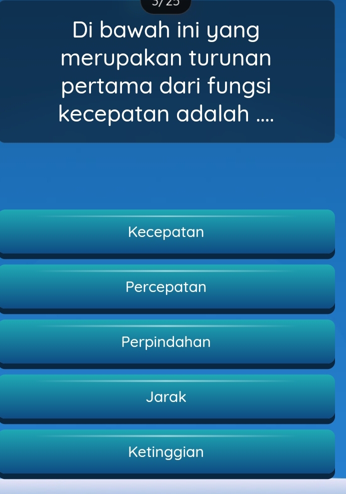 LJ
Di bawah ini yang
merupakan turunan
pertama dari fungsi
kecepatan adalah ....
Kecepatan
Percepatan
Perpindahan
Jarak
Ketinggian