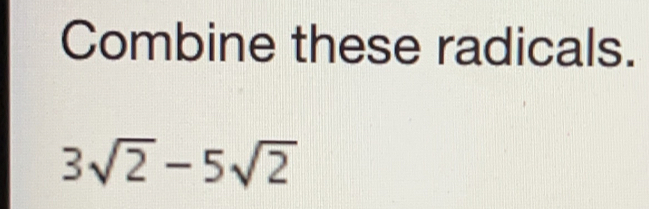 Combine these radicals.
3sqrt(2)-5sqrt(2)