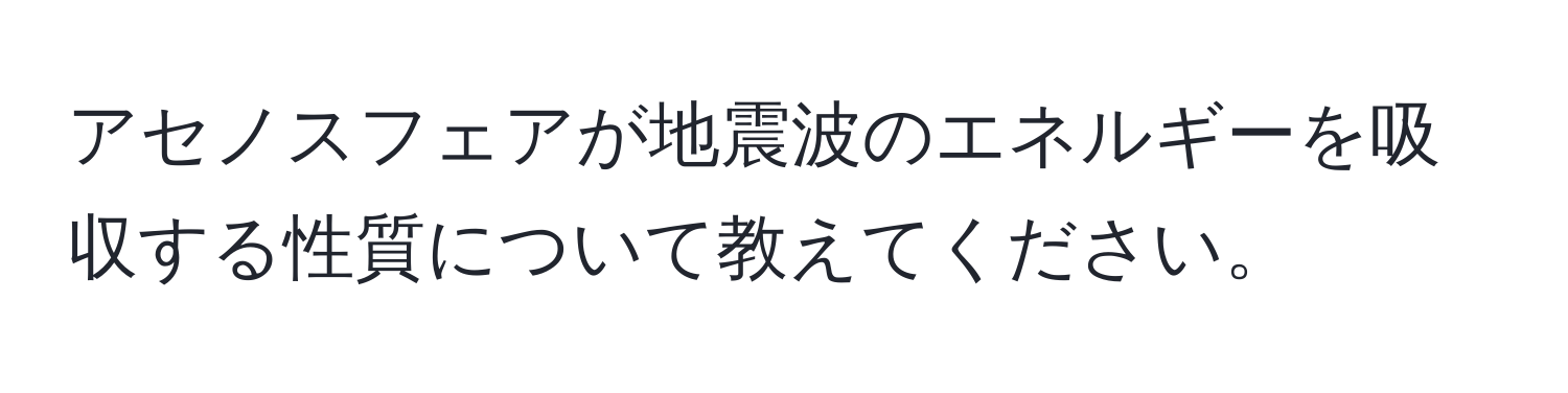 アセノスフェアが地震波のエネルギーを吸収する性質について教えてください。