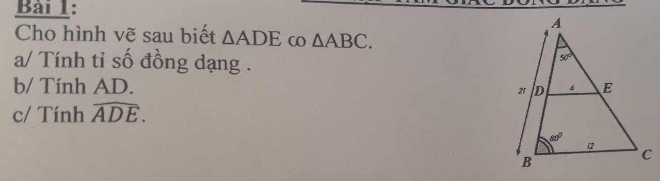 Cho hình vẽ sau biết △ ADE ω △ ABC.
a/ Tính tỉ số đồng dạng .
b/ Tính AD. 
c/ Tính widehat ADE.