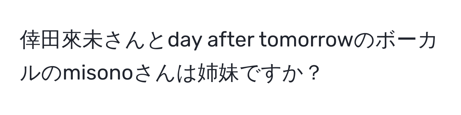 倖田來未さんとday after tomorrowのボーカルのmisonoさんは姉妹ですか？