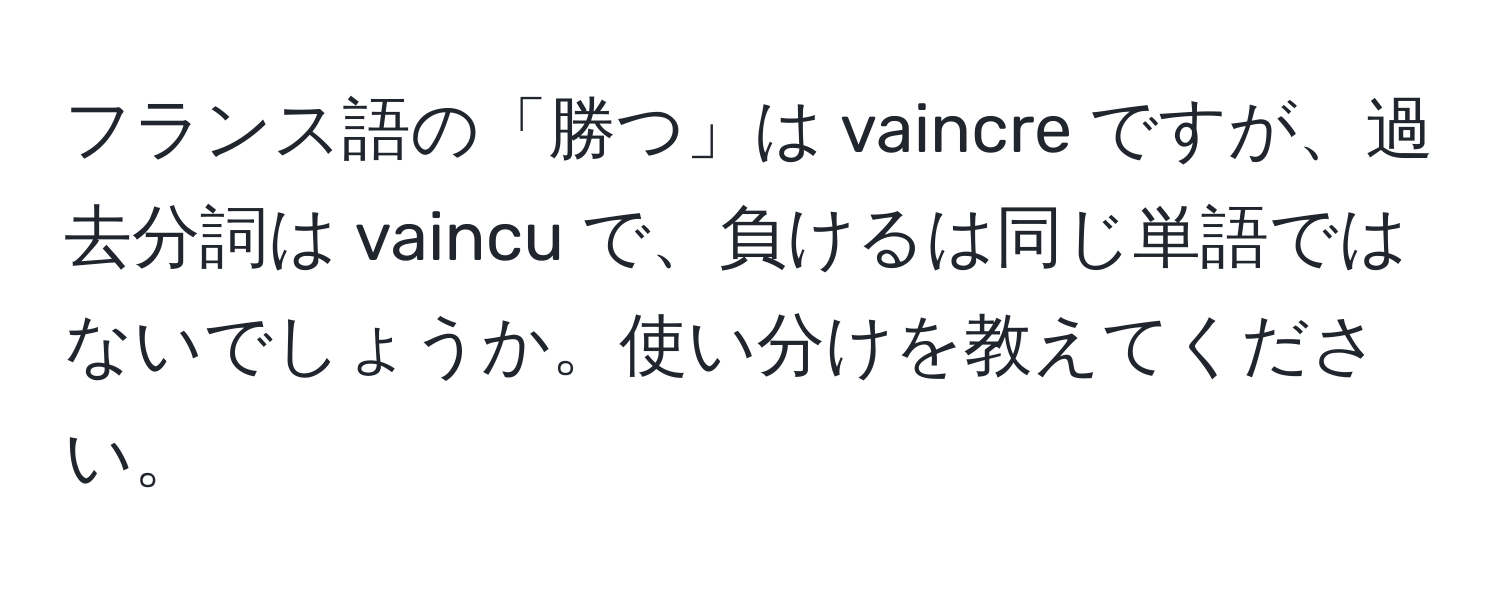 フランス語の「勝つ」は vaincre ですが、過去分詞は vaincu で、負けるは同じ単語ではないでしょうか。使い分けを教えてください。