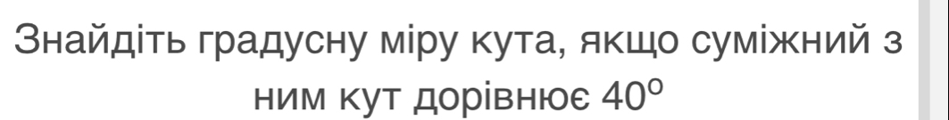 Внайдίть градусну міру кута, якшо сумίжний з 
ним Κут дорівнюε 40°