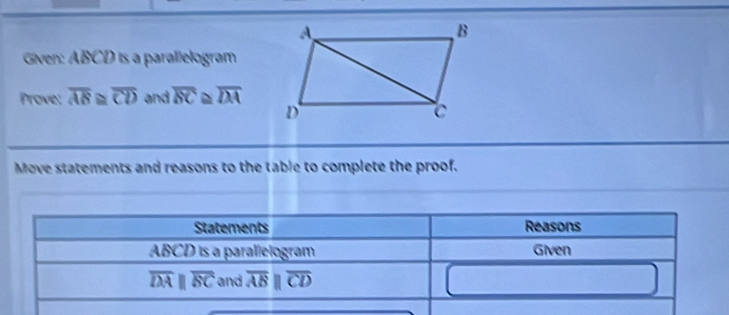 Given: ABCD is a parallelogram
Prove: overline AB≌ overline CD and overline BC overline DA
Move statements and reasons to the table to complete the proof.