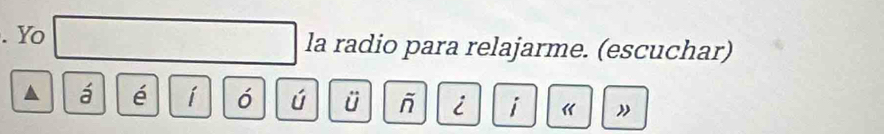 Yo la radio para relajarme. (escuchar) 
á é í ó ú ü i i 《 "