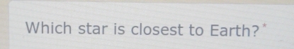 Which star is closest to Earth?*