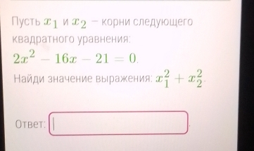 Пусть жι и エ₂ ー корниаеследуюошего 
квадратного уравнения:
2x^2-16x-21=0. 
Кайди значение выражения: x_1^2+x_2^2
Otbet: □