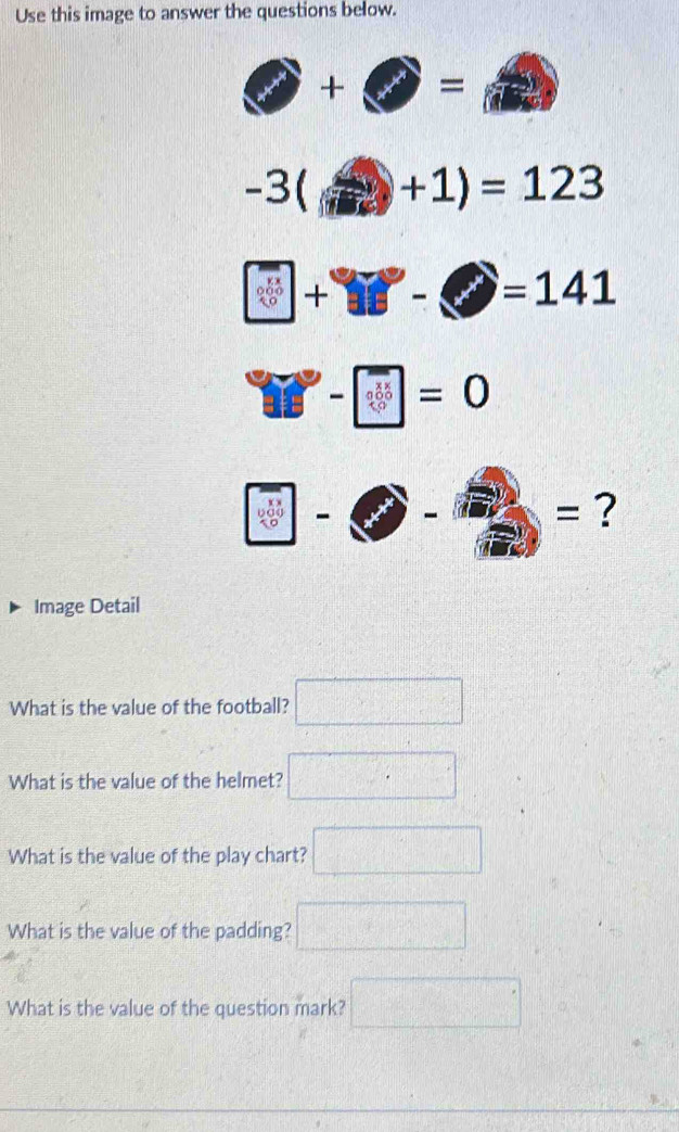 Use this image to answer the questions below.
bigcirc +bigcirc =□
-3(+1)=123
□ +□ -bigcirc =141
□ -□ =0
1-bigcirc - B= ? 
Image Detail 
What is the value of the football? □ x^(frac 1)3
What is the value of the helmet? □° 10°
What is the value of the play chart? □ 
What is the value of the padding? □ 
What is the value of the question mark? □