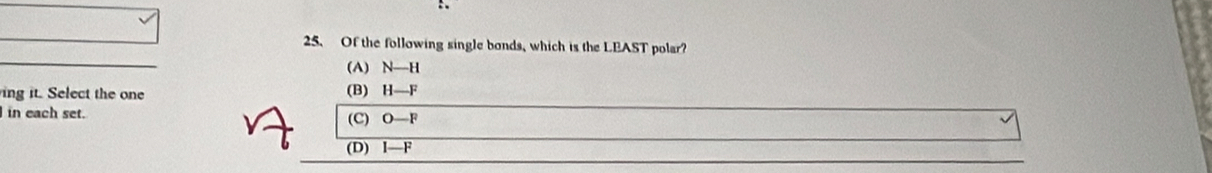 Of the following single bonds, which is the LEAST polar?
(A) N—H
ing it. Select the one (B) H—F
in each set.
(C) O—F
(D) I—F