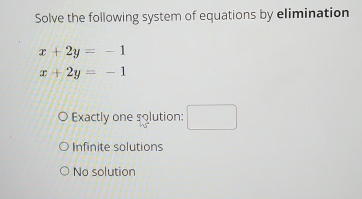 Solve the following system of equations by elimination
x+2y=-1
x+2y=-1
Exactly one solution: □
Infinite solutions
No solution