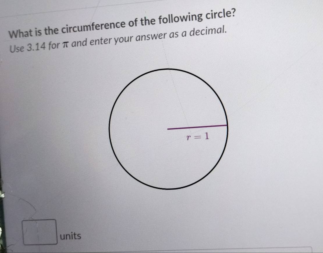 What is the circumference of the following circle?
Use 3.14 for π and enter your answer as a decimal.
1 units