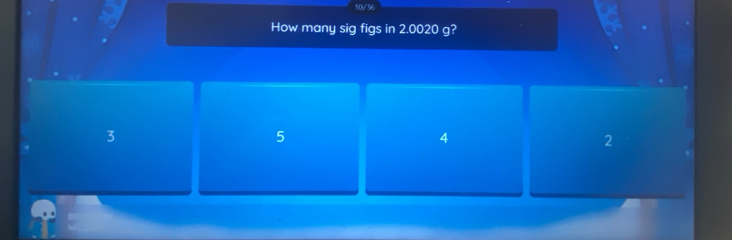 50/36
How many sig figs in 2.0020 g?
3
5
4
2