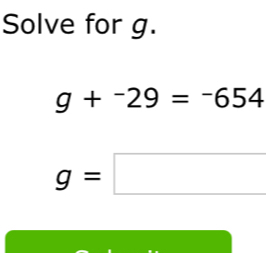 Solve for g.
g+^-29=^-654
g=□