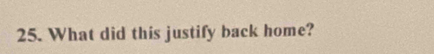 What did this justify back home?