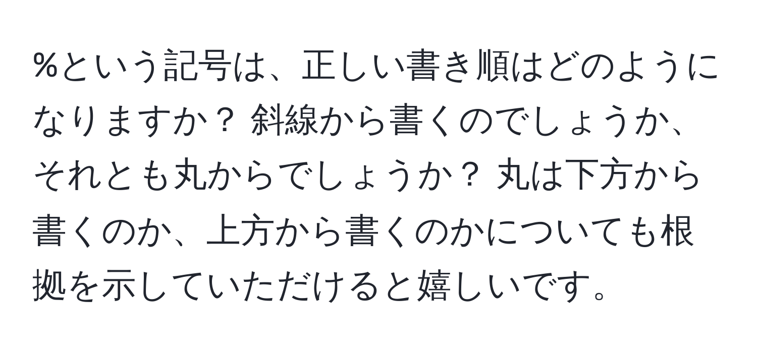 という記号は、正しい書き順はどのようになりますか？ 斜線から書くのでしょうか、それとも丸からでしょうか？ 丸は下方から書くのか、上方から書くのかについても根拠を示していただけると嬉しいです。