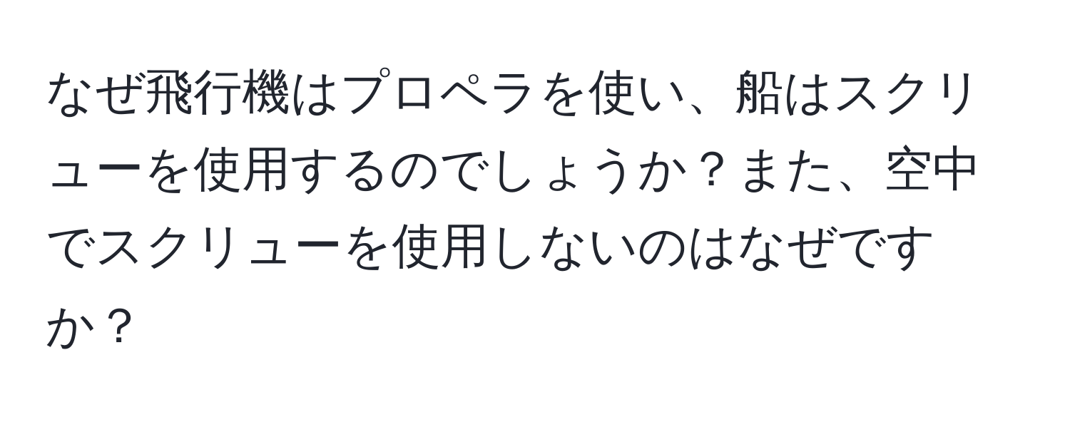 なぜ飛行機はプロペラを使い、船はスクリューを使用するのでしょうか？また、空中でスクリューを使用しないのはなぜですか？