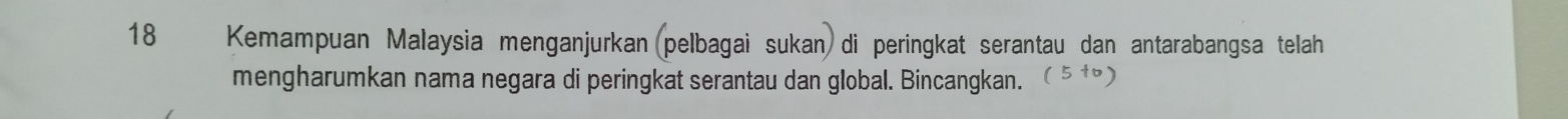 Kemampuan Malaysia menganjurkan (pelbagai sukan) di peringkat serantau dan antarabangsa telah 
mengharumkan nama negara di peringkat serantau dan global. Bincangkan.