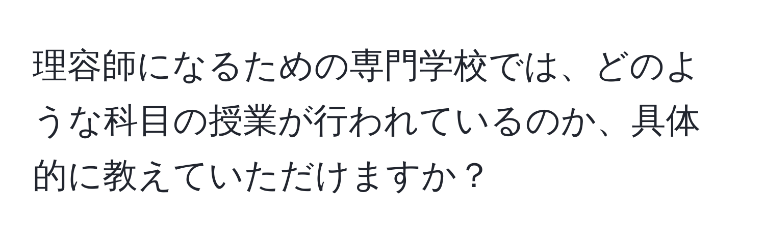 理容師になるための専門学校では、どのような科目の授業が行われているのか、具体的に教えていただけますか？