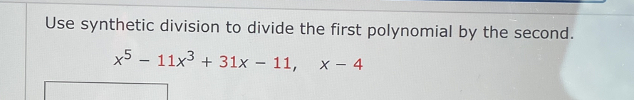 Use synthetic division to divide the first polynomial by the second.
x^5-11x^3+31x-11, x-4