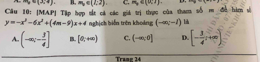 m_0∈ (3,4). B. m_0∈ (1;2). C. m_0∈ (0,1). 
Câu 10: [MAP] Tập hợp tất cả các giá trị thực của tham số m đề hàm số
y=-x^3-6x^2+(4m-9)x+4 nghịch biến trên khoảng (-∈fty ;-1) là
A. (-∈fty ;- 3/4 ] B. [0;+∈fty ) C. (-∈fty ;0] D. [- 3/4 ;+∈fty )
Trang 24