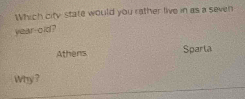 Which city state would you rather live in as a seven
year-old?
Athens Sparta
Why ?