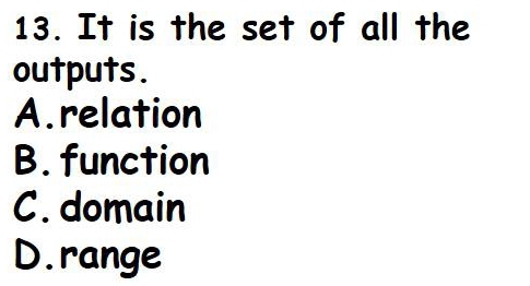 It is the set of all the
outputs.
A.relation
B. function
C. domain
D. range