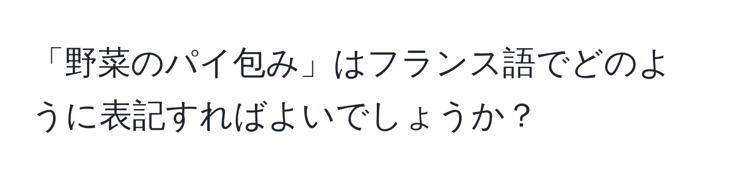 「野菜のパイ包み」はフランス語でどのように表記すればよいでしょうか？