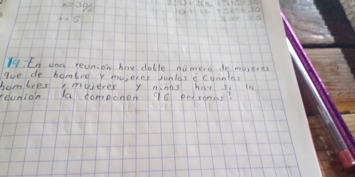 x=frac 30
10+LC+515=30
x=5
7d-310
14 En una reunion hay dable nimero de muieres 
gue de bombre y mujeres junlos ccuanlas 
bombres, muieres y ninos hay si la 
reunion a componen 96 pensonas?