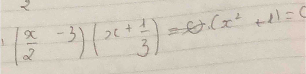 2
( x/2 -3)(x+ 1/3 )=θ .(x^2+1)=0