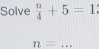 Solve  n/4 +5=1
n= _