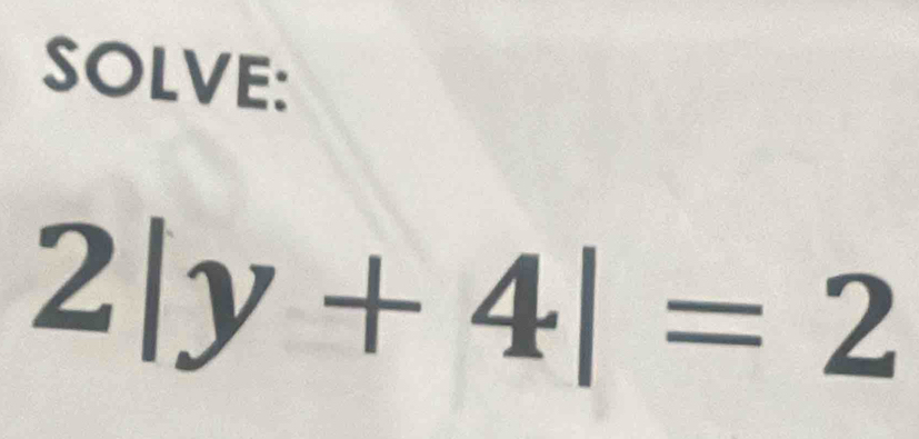 SOLVE:
2|y+4|=2