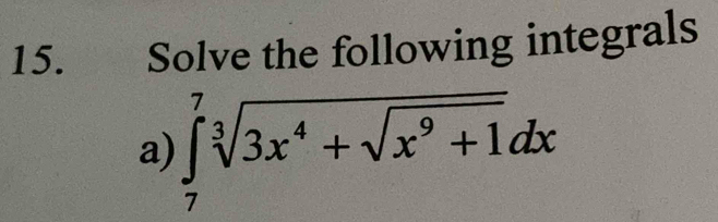 €£ Solve the following integrals 
a) ∈tlimits _7^(7sqrt[3](3x^4)+sqrt x^9+1)dx