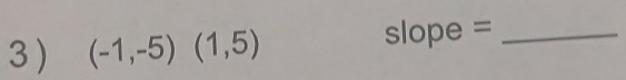 3 ) (-1,-5)(1,5)
slope =_