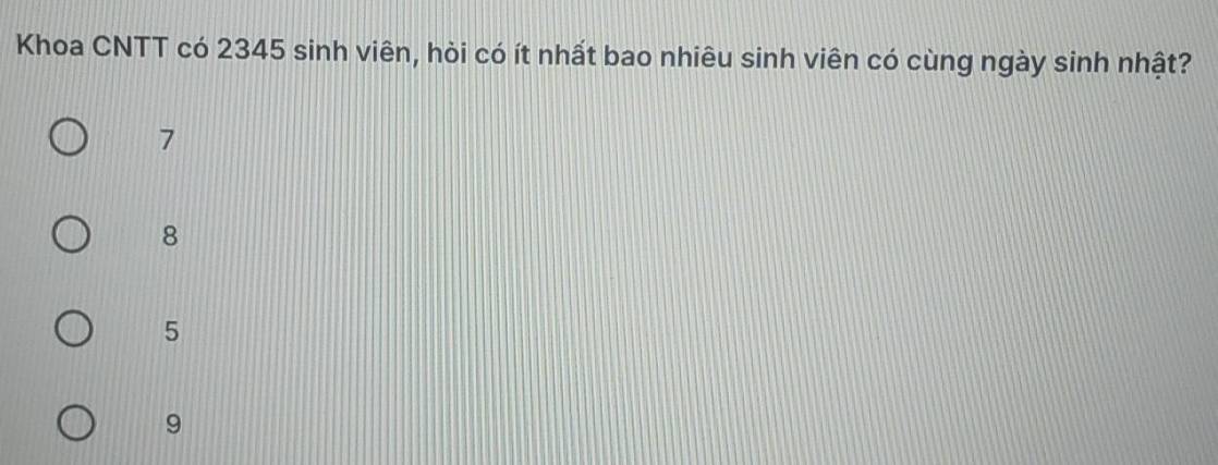 Khoa CNTT có 2345 sinh viên, hòi có ít nhất bao nhiêu sinh viên có cùng ngày sinh nhật?
7
8
5
9