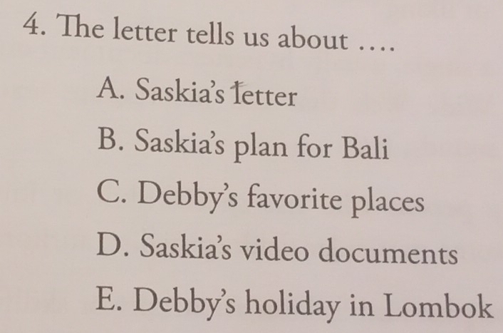 The letter tells us about …
A. Saskia’s letter
B. Saskia’s plan for Bali
C. Debby’s favorite places
D. Saskia’s video documents
E. Debby's holiday in Lombok