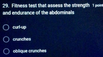 Fitness test that assess the strength 1 point
and endurance of the abdominals
curl-up
crunches
oblique crunches