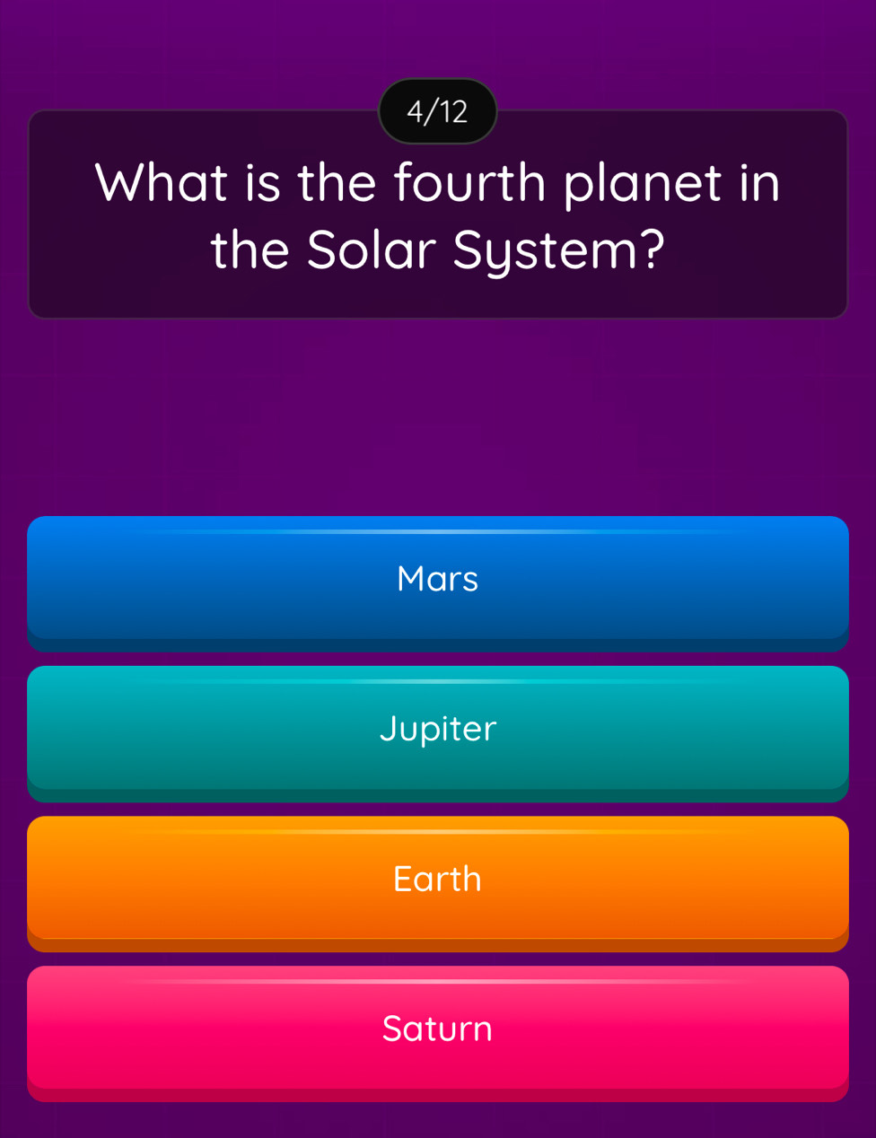 4/12
What is the fourth planet in
the Solar System?
Mars
Jupiter
Earth
Saturn