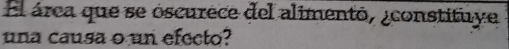 El árca que se oscurece del alimento, ¿constituye 
una causa o un efecto?