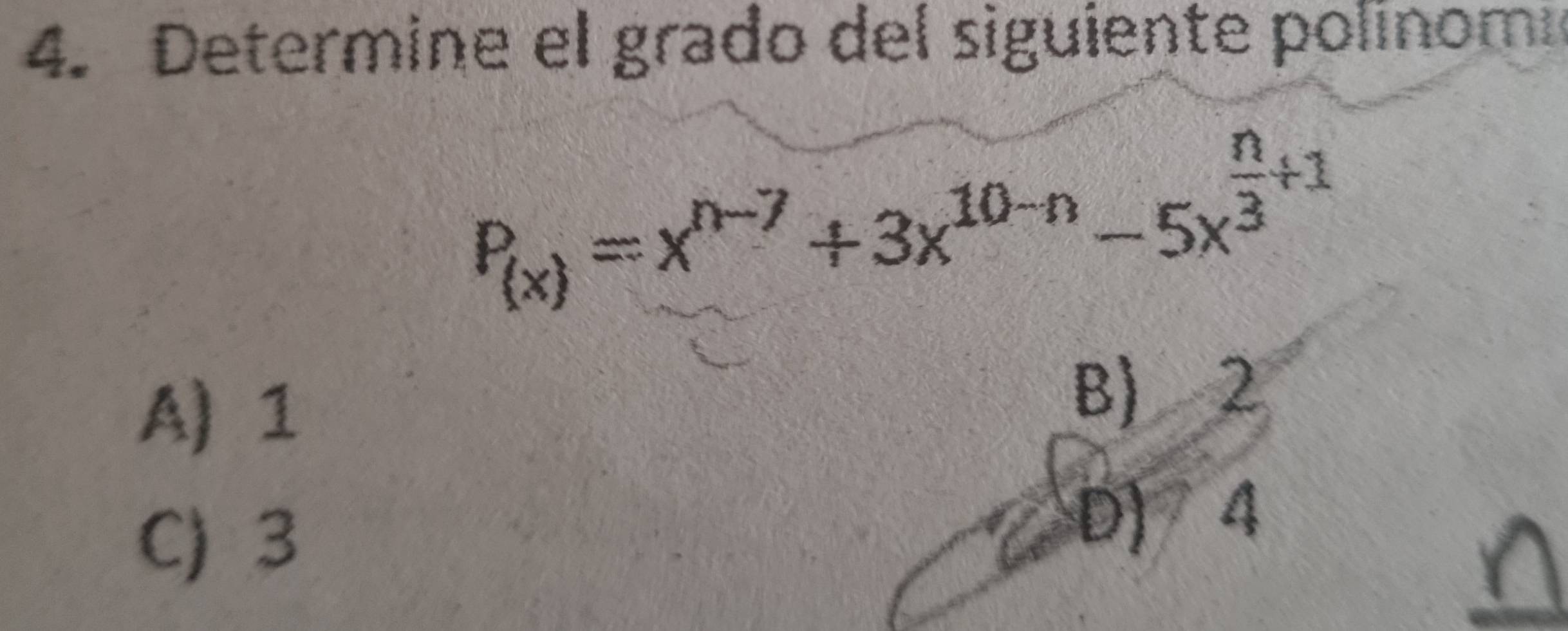 Determine el grado del siguiente polinom
P_(x)=x^(n-7)+3x^(10-n)-5x^(frac n)3+1
A) 1
B) 2
C) 3 D) 4