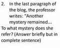 In the last paragraph of 
the blog, the professor 
writes: "Another 
mystery remained.. 
To what mystery does she 
refer? (Answer briefly but in 
complete sentence)