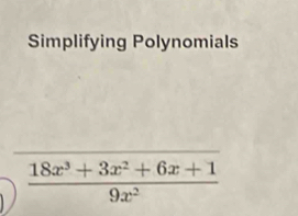 Simplifying Polynomials
 (18x^3+3x^2+6x+1)/9x^2 