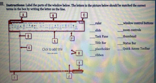 ll. Instructions: Label the parts of the window below. The letters in the picture below should be matched the correct 
terms in the box by writing the letter on the line. 
_window control buttons 
_zoom controls 
_thumbnail 
_Status Bar 
_Quick Access Toolbar