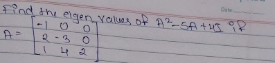 Find the eigen values of
A=beginbmatrix -1&0&0 2&-3&0 1&4&2endbmatrix A^2-5A+4I 99_