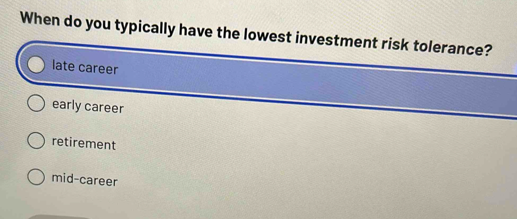 When do you typically have the lowest investment risk tolerance?
late career
early career
retirement
mid-career