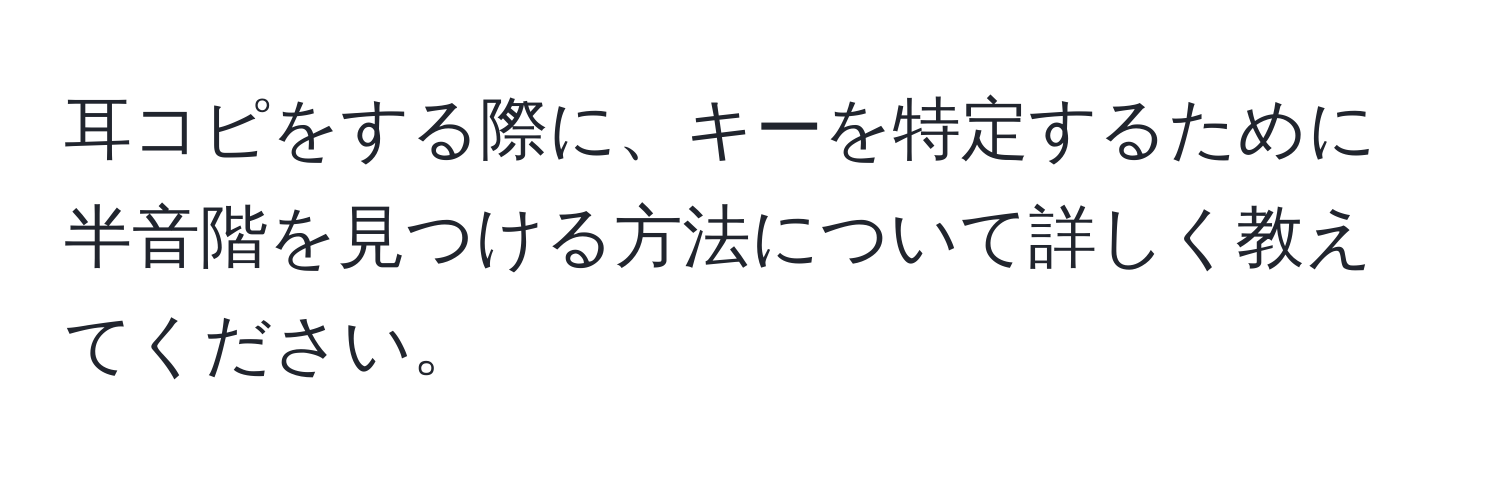 耳コピをする際に、キーを特定するために半音階を見つける方法について詳しく教えてください。