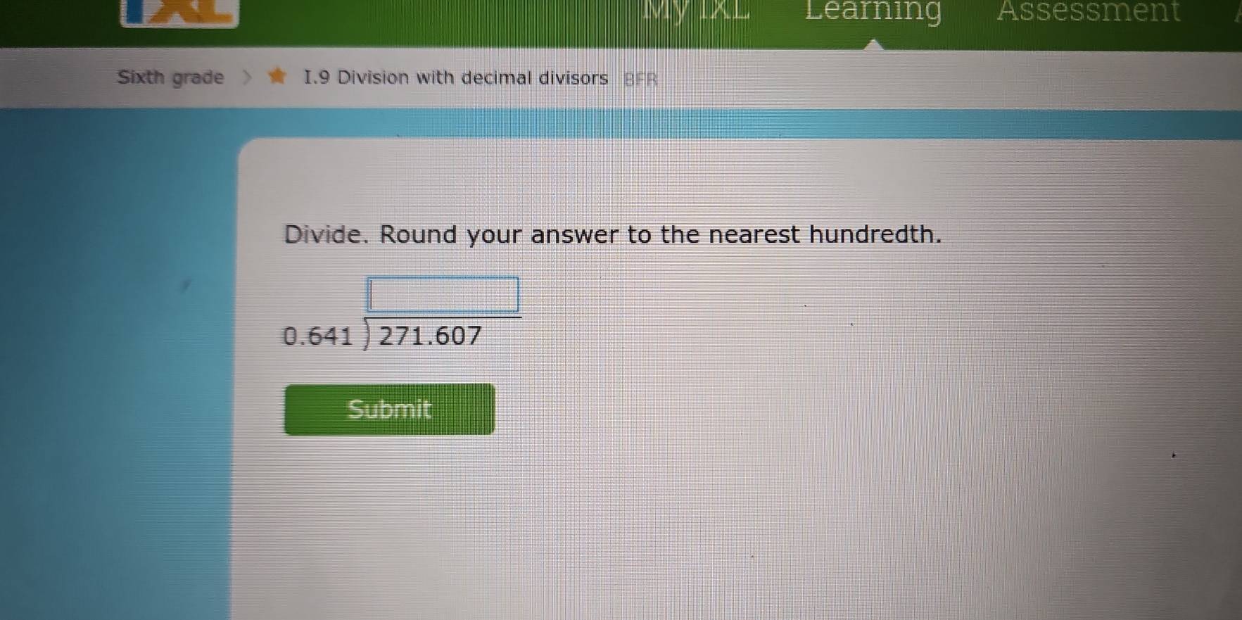 Learning Assessment 
Sixth grade I.9 Division with decimal divisors BFR 
Divide. Round your answer to the nearest hundredth.
beginarrayr □  0.641encloselongdiv 271.607endarray
Submit