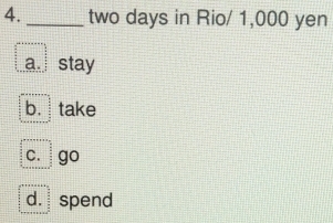 two days in Rio/ 1,000 yen
a stay
b. take
c. go
d. spend