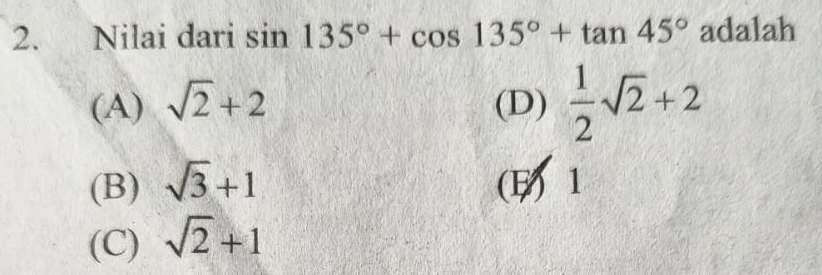 Nilai dari sin 135°+cos 135°+tan 45° adalah
(A) sqrt(2)+2 (D)  1/2 sqrt(2)+2
(B) sqrt(3)+1 (E) 1
(C) sqrt(2)+1