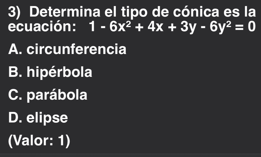 Determina el tipo de cónica es la
ecuación: 1-6x^2+4x+3y-6y^2=0
A. circunferencia
B. hipérbola
C. parábola
D. elipse
(Valor: 1)